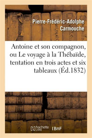 Antoine et son compagnon, ou Le voyage à la Thébaïde, tentation en trois actes et six tableaux - Pierre-Frédéric-Adolphe Carmouche