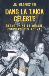 Dans la taïga céleste : entre Chine et Russie, l'univers des Touvas - Jil Silberstein