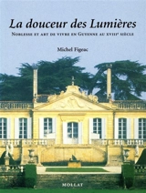 La douceur des Lumières : noblesse et art de vivre en Guyenne au XVIIIe siècle - Michel Figeac