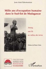 Mille ans d'occupation humaine dans le sud-est de Madagascar : Anosy, une île au milieu des terres - Jean-Aimé Rakotoarisoa