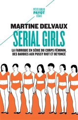 Serial girls : la fabrique en série du corps féminin, des Barbies aux Pussy Riot et Beyoncé - Martine Delvaux