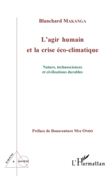 L'agir humain et la crise éco-climatique : nature, technosciences et civilisations durables - Blanchard Makanga