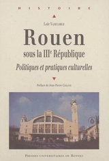 Rouen sous la IIIe République : politiques et pratiques culturelles - Loïc Vadelorge