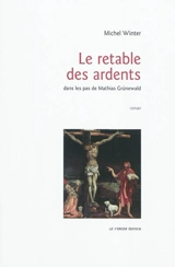 Le retable des Ardents : dans les pas de Mathias Grünewald - Michel Winter