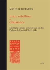 Entre rébellion et obéissance : l'espace politique comtois face au duc Philippe le Hardi (1384-1404) - Michelle Bubenicek