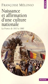 Naissance et affirmation d'une culture nationale : la France de 1815 à 1880 - Françoise Mélonio