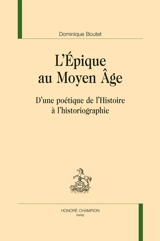 L'épique au Moyen Age : d'une poétique de l'histoire à l'historiographie - Dominique Boutet