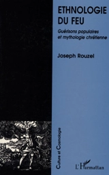 Ethnologie du feu : guérisons populaires et mythologie chrétienne - Joseph Rouzel