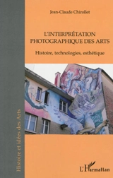 Interprétation photographique des arts : histoire, technologies, esthétique - Jean-Claude Chirollet