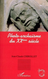 Photo-archaïsme du XXe siècle - Jean-Claude Chirollet