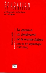 La question du fondement de la morale laïque sous la IIIe République, 1870-1914 - Laurence Loeffel