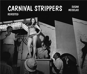 Susan Meiselas Carnival Strippers Revisited - Susan Meiselas