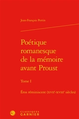 Poétique romanesque de la mémoire avant Proust. Vol. 1. Eros réminiscent : XVIIe-XVIIIe siècles - Jean-François Perrin