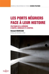 Les ports négriers face à leur histoire : politiques de la mémoire à Nantes, Bordeaux et Liverpool - Renaud Hourcade