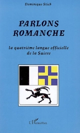 Parlons romanche : la quatrième langue officielle de la Suisse : le romanche grison et les variétés romanches - Dominique Stich