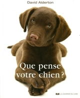 Que pense votre chien ? : comprendre le meilleur ami de l'homme - David Alderton