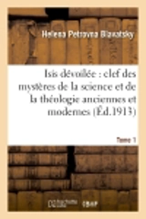 Isis dévoilée : clef des mystères de la science et de la théologie anciennes et modernes. T. 1 - H. P. Blavatsky
