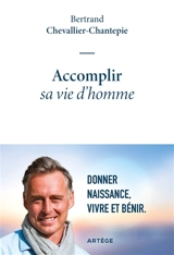 Accomplir sa vie d'homme : donner naissance, vivre et bénir - Bertrand Chevallier-Chantepie