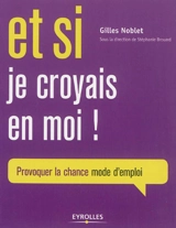Et si je croyais en moi ! : provoquer la chance, mode d'emploi - Gilles Noblet
