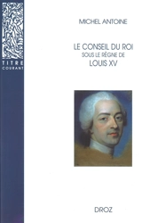 Le Conseil du Roi sous le règne de Louis XV - Michel Antoine