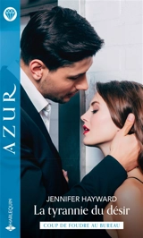 La tyrannie du désir : coup de foudre au bureau - Jennifer Hayward