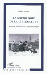 La sociologie de la littérature : histoire, problématique, synthèse critique - Robert Sayre