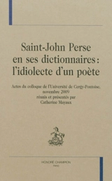 Saint-John Perse en ses dictionnaires : l'idiolecte d'un poète : actes du colloque de l'Université de Cergy-Pontoise, novembre 2009