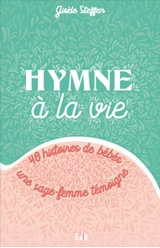 Hymne à la vie : 40 histoires de bébés : une sage-femme témoigne - Gisèle Steffen