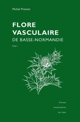La flore vasculaire de Basse-Normandie : avec suppléments pour la Haute-Normandie - Michel Provost