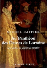 Au panthéon des dames de Lorraine : sept destins de femmes de caractère - Michel Caffier