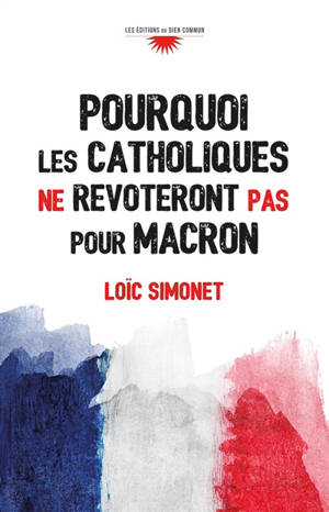 Pourquoi les catholiques ne revoteront pas pour Macron - Loïc Simonet