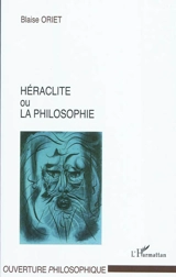 Héraclite ou La philosophie - Blaise Oriet