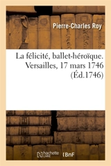 La félicité, ballet-héroïque. Versailles, 17 mars 1746 - Pierre-Charles Roy