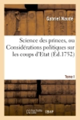 Science des princes, ou Considerations politiques sur les coups d'Etat. Tome I - Gabriel Naudé