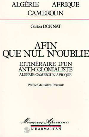 Afin que nul n'oublie : l'itinéraire d'un anticolonialiste, Algérie, Cameroun, Afrique - Gaston Donnat