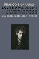 La vie n'a pas de sens; suivi de, La chambre des miracles et de La fragilité des choses - Charron, François