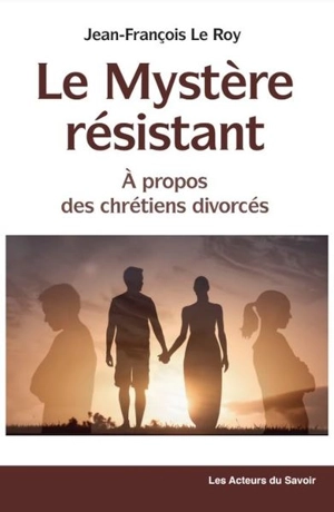 Le mystère résistant : à propos des chrétiens divorcés - Jean-François Le Roy