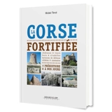 La Corse fortifiée : de la préhistoire à nos jours : châteaux, tours, citadelles, batteries de défense côtières, casemates - Michel Tercé