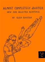Almost Completely Baxter : New and Selected Blurtings - Glen Baxter