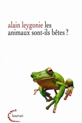 Les animaux sont-ils des bêtes ? - Alain Leygonie