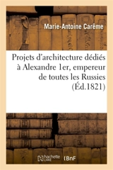 Projets d'architecture dédiés à Alexandre 1er, empereur de toutes les Russies - Marie-Antoine Carême