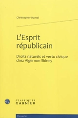 L'esprit républicain : droits naturels et vertu civique chez Algernon Sidney - Christopher Hamel