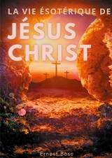 La vie ésotérique de Jésus-Christ : Une lecture théosophique et anthroposophique le la vie de Jésus - Ernest Bosc