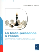 La toute-puissance à l'école : comment la repérer, l'analyser, agir - Edith Tartar-Goddet