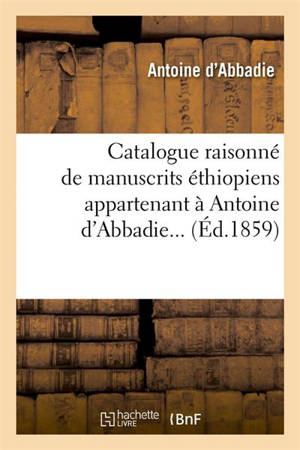 Catalogue raisonné de manuscrits éthiopiens appartenant à Antoine d'Abbadie (Ed.1859) - Antoine d' Abbadie