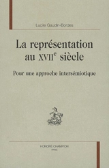 La représentation au XVIIe siècle : pour une approche intersémiotique - Lucile Bordes
