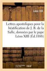 Lettres apostoliques en forme de bref pour la béatification du serviteur de Dieu J. B. de la Salle : fondateur de la congrégation des frères des écoles chrétiennes, données le pape Léon XIII - Léon 13