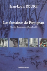 Les fontaines de Perpignan : histoires d'eaux dans et hors la ville - Jean-Louis Roure