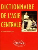 Dictionnaire de l'Asie centrale - Catherine Poujol