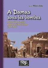 A Damas sous les bombes : journal d'une Française pendant la révolte syrienne (1924-1926) - Alice Poulleau